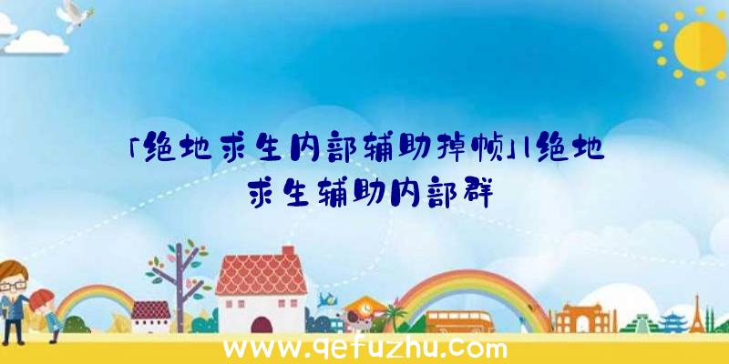 「绝地求生内部辅助掉帧」|绝地求生辅助内部群